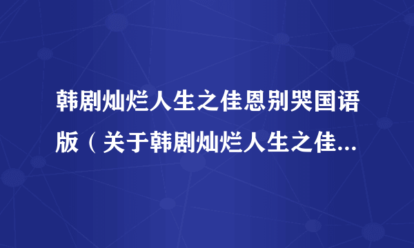 韩剧灿烂人生之佳恩别哭国语版（关于韩剧灿烂人生之佳恩别哭国语版的简介）