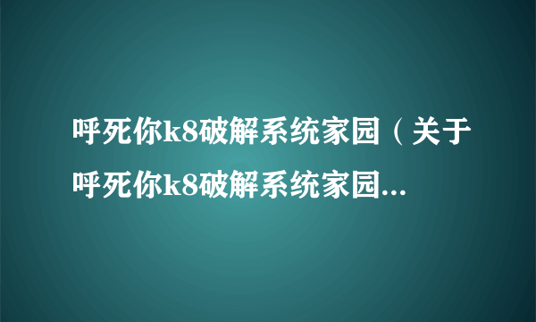 呼死你k8破解系统家园（关于呼死你k8破解系统家园的简介）