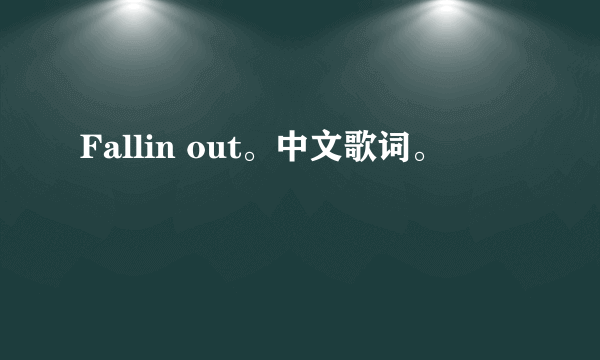 Fallin out。中文歌词。