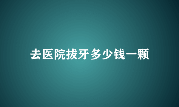 去医院拔牙多少钱一颗