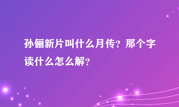 孙俪新片叫什么月传？那个字读什么怎么解？