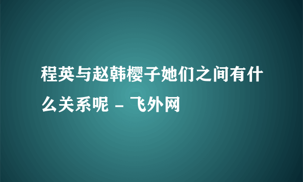 程英与赵韩樱子她们之间有什么关系呢 - 飞外网