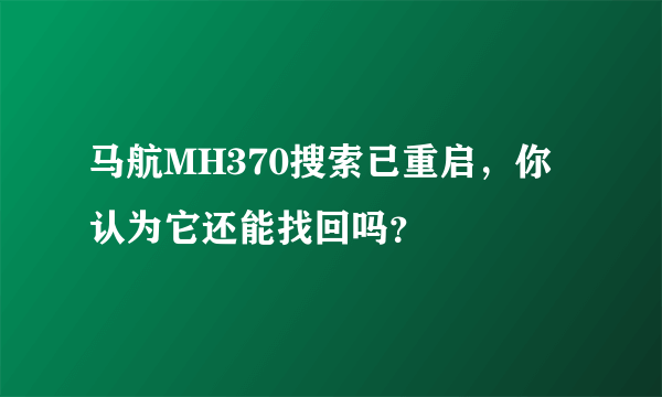 马航MH370搜索已重启，你认为它还能找回吗？