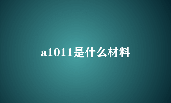 a1011是什么材料