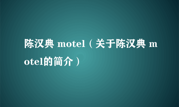 陈汉典 motel（关于陈汉典 motel的简介）