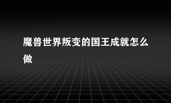 魔兽世界叛变的国王成就怎么做