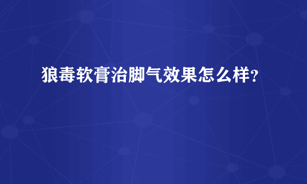 狼毒软膏治脚气效果怎么样？