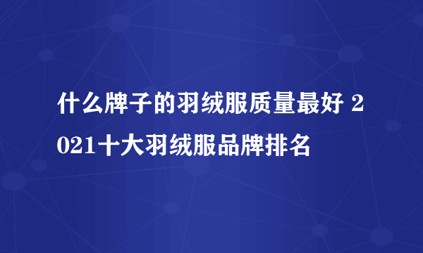 什么牌子的羽绒服质量最好 2021十大羽绒服品牌排名