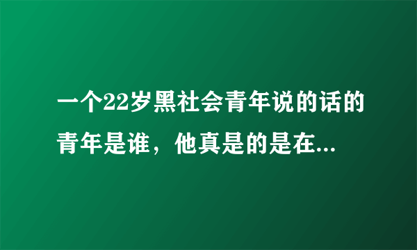 一个22岁黑社会青年说的话的青年是谁，他真是的是在弘扬中国传统文化吗？