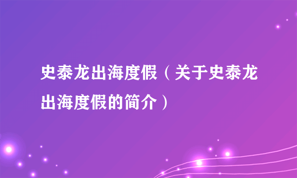 史泰龙出海度假（关于史泰龙出海度假的简介）