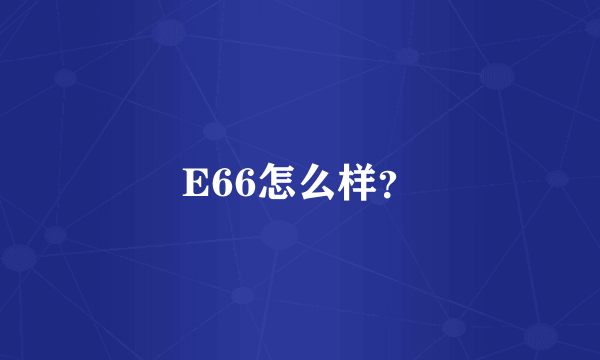 E66怎么样？