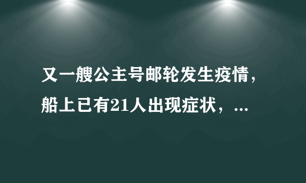 又一艘公主号邮轮发生疫情，船上已有21人出现症状，将产生怎样的影响？