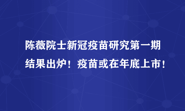 陈薇院士新冠疫苗研究第一期结果出炉！疫苗或在年底上市！