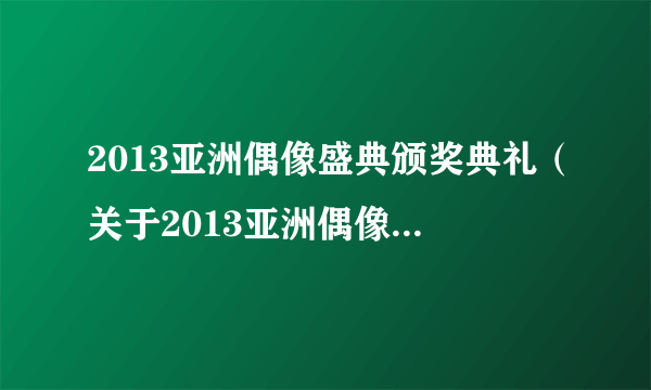 2013亚洲偶像盛典颁奖典礼（关于2013亚洲偶像盛典颁奖典礼的简介）