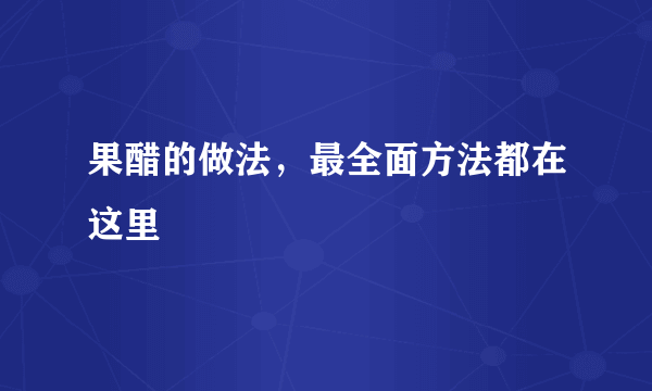 果醋的做法，最全面方法都在这里