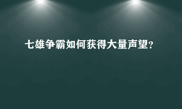 七雄争霸如何获得大量声望？