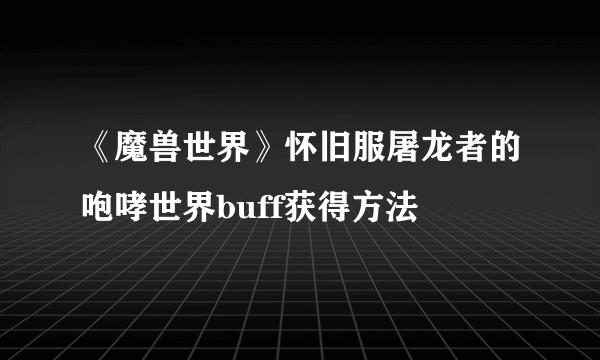 《魔兽世界》怀旧服屠龙者的咆哮世界buff获得方法