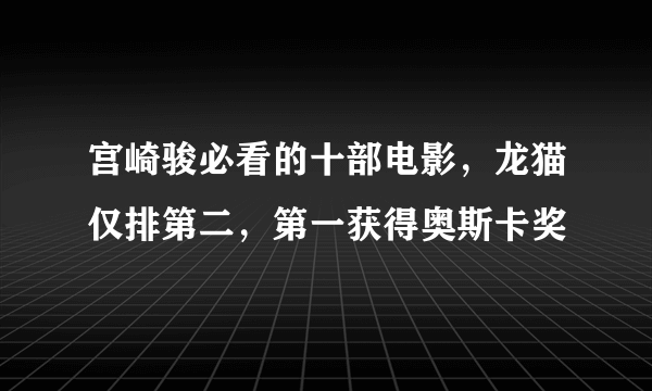 宫崎骏必看的十部电影，龙猫仅排第二，第一获得奥斯卡奖