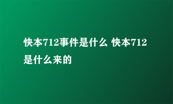 快本712事件是什么 快本712是什么来的