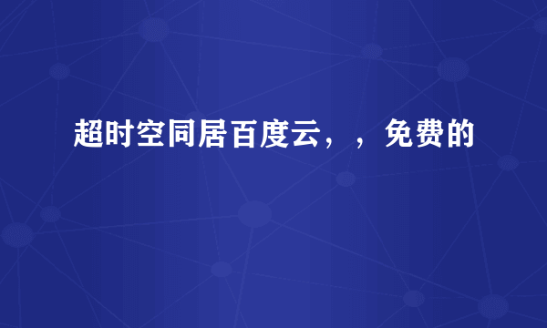 超时空同居百度云，，免费的