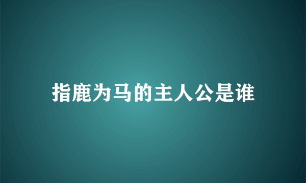 指鹿为马的主人公是谁