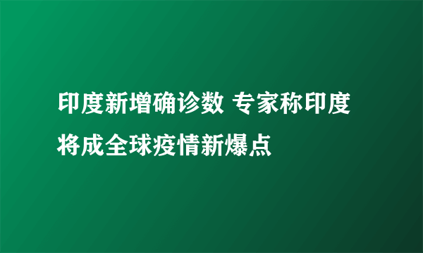 印度新增确诊数 专家称印度将成全球疫情新爆点