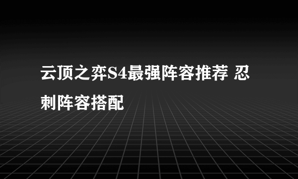 云顶之弈S4最强阵容推荐 忍刺阵容搭配