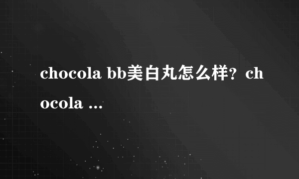 chocola bb美白丸怎么样？chocola bb美白丸有效吗