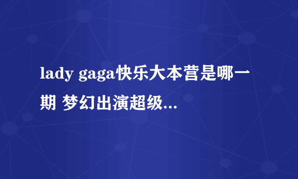 lady gaga快乐大本营是哪一期 梦幻出演超级碗却没演出费_飞外网