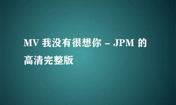 MV 我没有很想你 - JPM 的 高清完整版