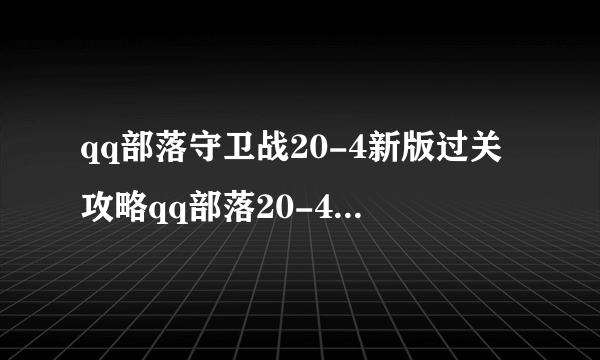 qq部落守卫战20-4新版过关攻略qq部落20-4关阵型-飞外网