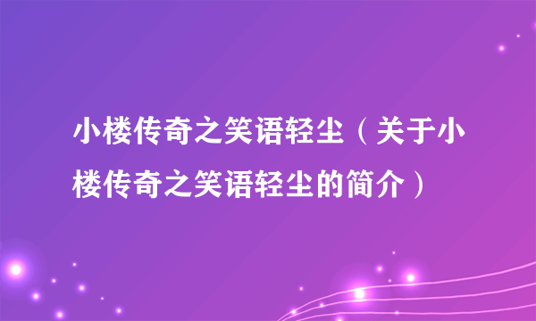 小楼传奇之笑语轻尘（关于小楼传奇之笑语轻尘的简介）