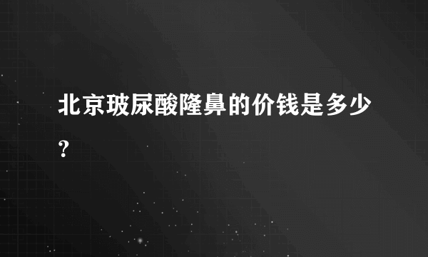 北京玻尿酸隆鼻的价钱是多少？