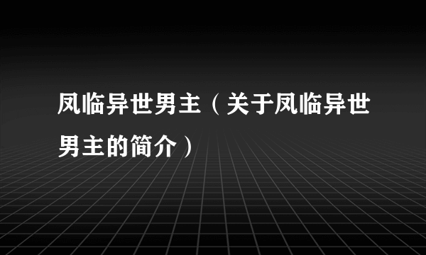 凤临异世男主（关于凤临异世男主的简介）