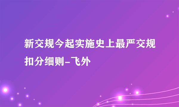 新交规今起实施史上最严交规扣分细则-飞外