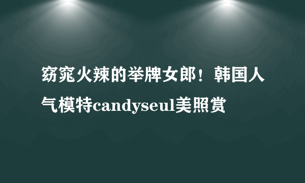 窈窕火辣的举牌女郎！韩国人气模特candyseul美照赏