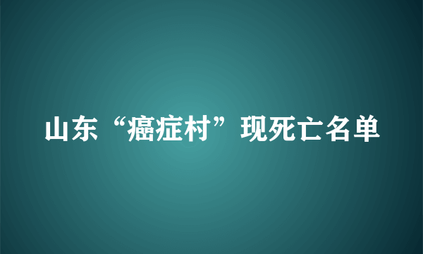 山东“癌症村”现死亡名单