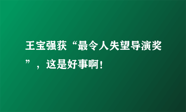 王宝强获“最令人失望导演奖”，这是好事啊！