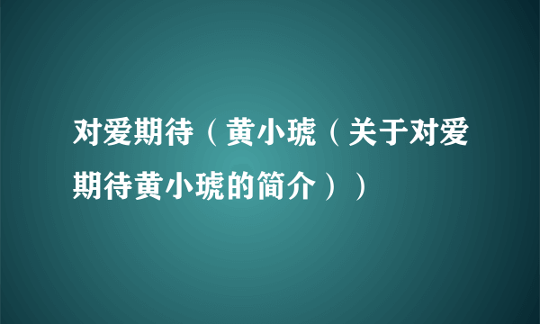 对爱期待（黄小琥（关于对爱期待黄小琥的简介））