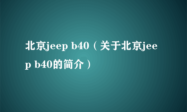 北京jeep b40（关于北京jeep b40的简介）