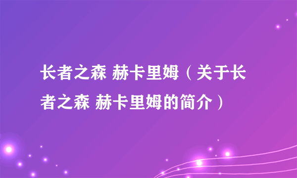 长者之森 赫卡里姆（关于长者之森 赫卡里姆的简介）