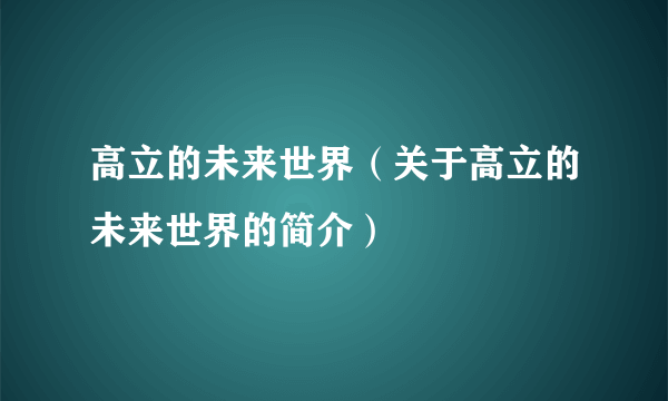 高立的未来世界（关于高立的未来世界的简介）