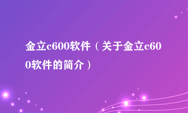 金立c600软件（关于金立c600软件的简介）