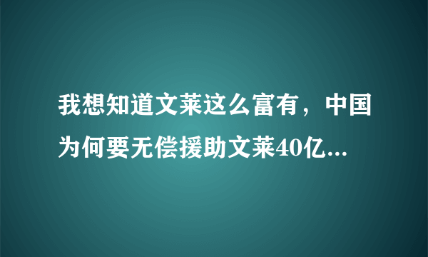 我想知道文莱这么富有，中国为何要无偿援助文莱40亿美元。这事是真的吗？