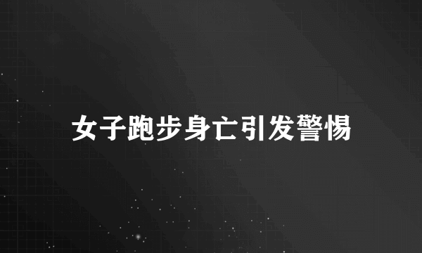 女子跑步身亡引发警惕