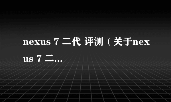 nexus 7 二代 评测（关于nexus 7 二代 评测的简介）