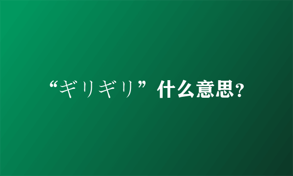 “ギリギリ”什么意思？