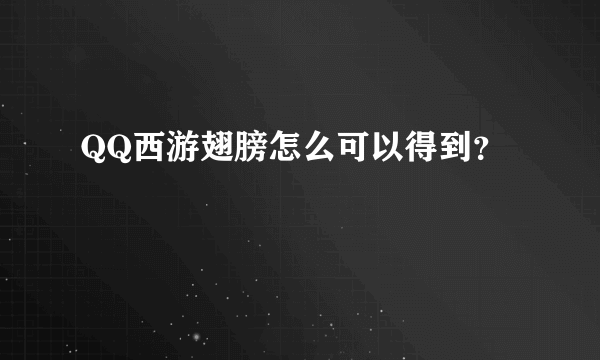 QQ西游翅膀怎么可以得到？