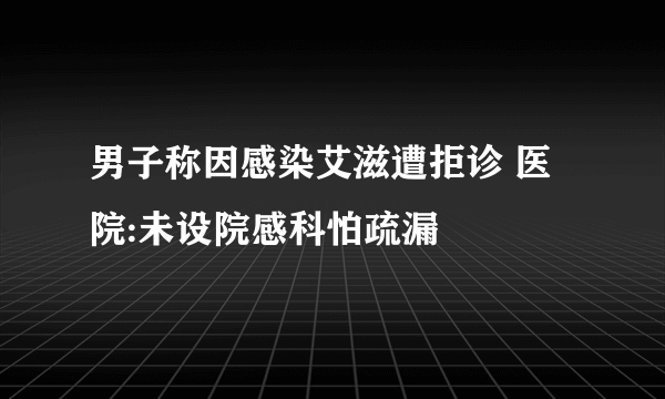 男子称因感染艾滋遭拒诊 医院:未设院感科怕疏漏