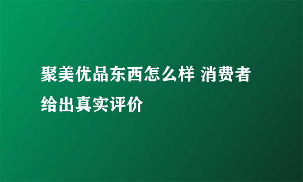 聚美优品东西怎么样 消费者给出真实评价